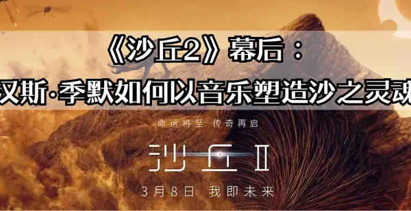 《沙丘2》幕后：汉斯·季默如何以音乐塑造沙之灵魂