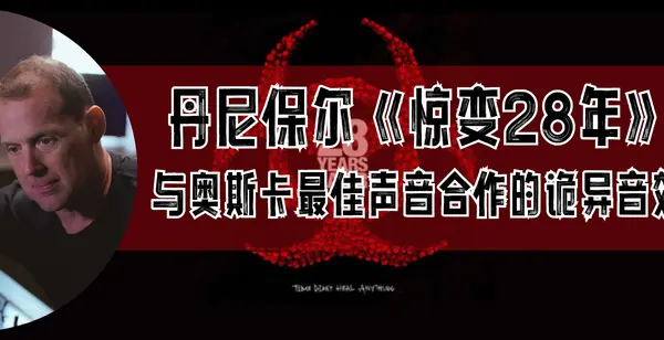 丹尼保尔《惊变28年》与奥斯卡最佳声音合作的诡异音效
